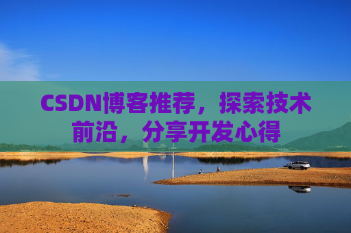 CSDN博客推荐,探索技术前沿,分享开发心得
